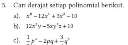 Cari derajat setiap polinomial berikut.
a). x^6-12x^4+3x^2-10
b). 12x^2y-5xy^2z+10
c). frac 1p^4-2pq+frac 3q^3