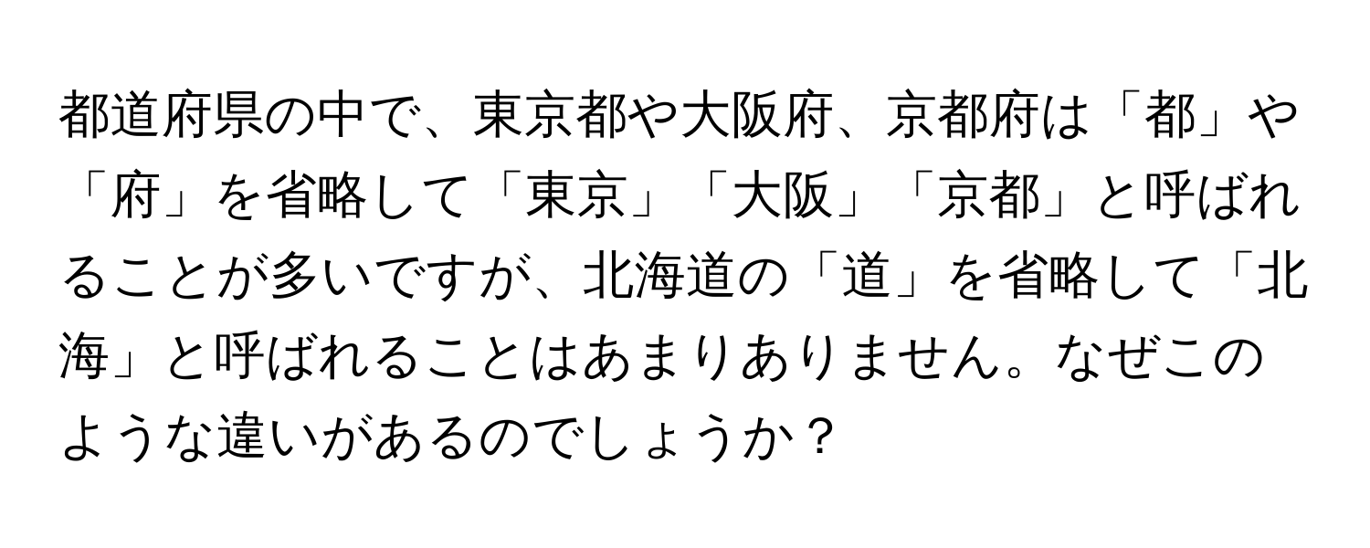 都道府県の中で、東京都や大阪府、京都府は「都」や「府」を省略して「東京」「大阪」「京都」と呼ばれることが多いですが、北海道の「道」を省略して「北海」と呼ばれることはあまりありません。なぜこのような違いがあるのでしょうか？