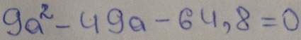 9a^2-49a-64,8=0