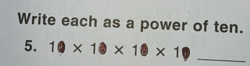 Write each as a power of ten. 
5. 1* 10* 10* 1
_