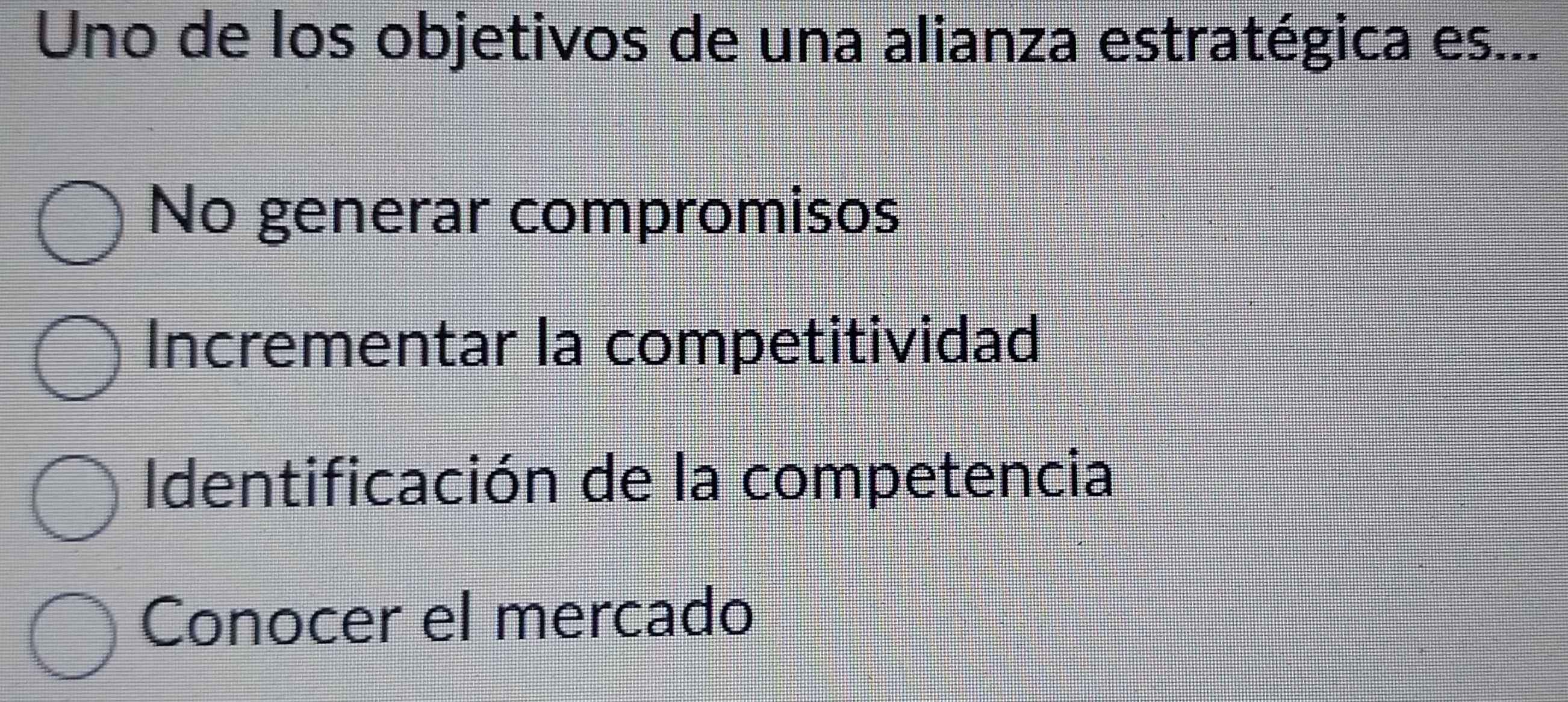 Uno de los objetivos de una alianza estratégica es...
No generar compromisos
Incrementar la competitividad
Identificación de la competencia
Conocer el mercado