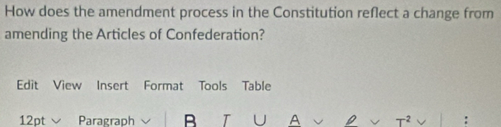 How does the amendment process in the Constitution reflect a change from 
amending the Articles of Confederation? 
Edit View Insert Format Tools Table 
12pt Paragraph B T U A D 2 :