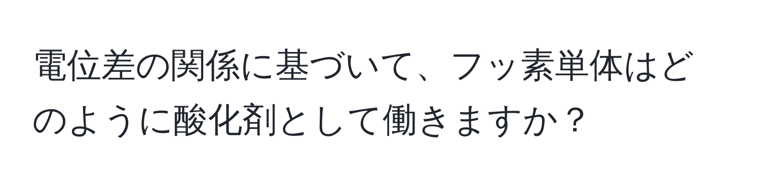 電位差の関係に基づいて、フッ素単体はどのように酸化剤として働きますか？