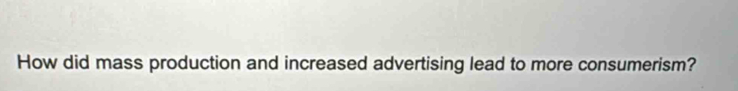 How did mass production and increased advertising lead to more consumerism?