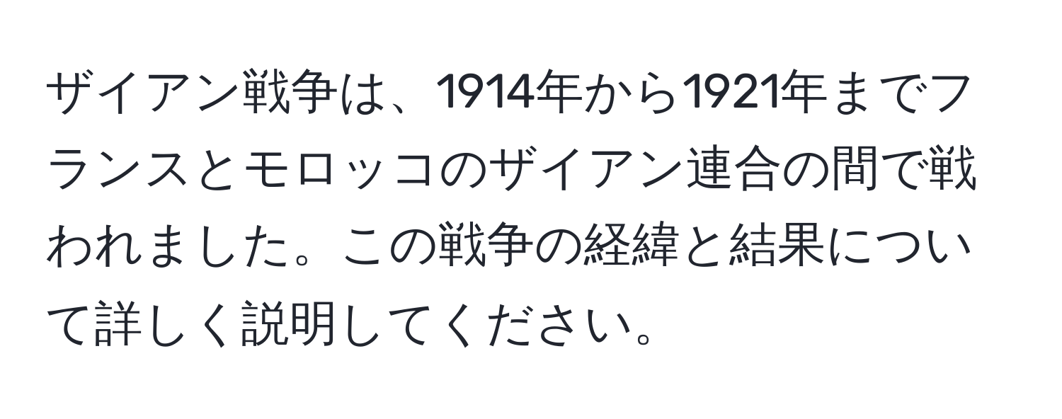 ザイアン戦争は、1914年から1921年までフランスとモロッコのザイアン連合の間で戦われました。この戦争の経緯と結果について詳しく説明してください。