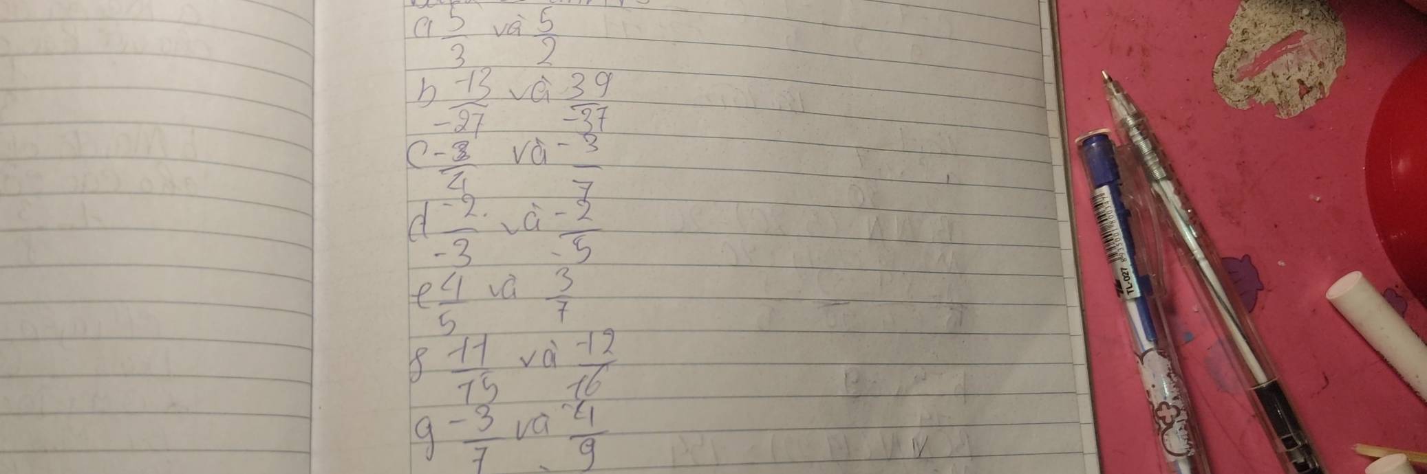  5/3  vèi  5/2 
b  (-13)/-27  vei frac 39-37endarray  
e - 3/4  và - 3/7 
d  (-2)/-3   (-2)/5 
e  4/5  va  3/7 
 (-11)/75   (-12)/16 
- 3/7 va 4/9 