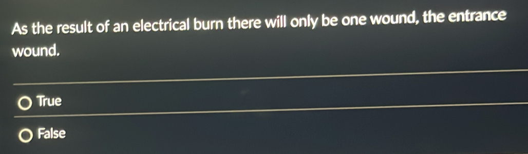 As the result of an electrical burn there will only be one wound, the entrance
wound.
True
False