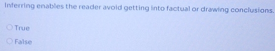 Inferring enables the reader avoid getting into factual or drawing conclusions.
True
False