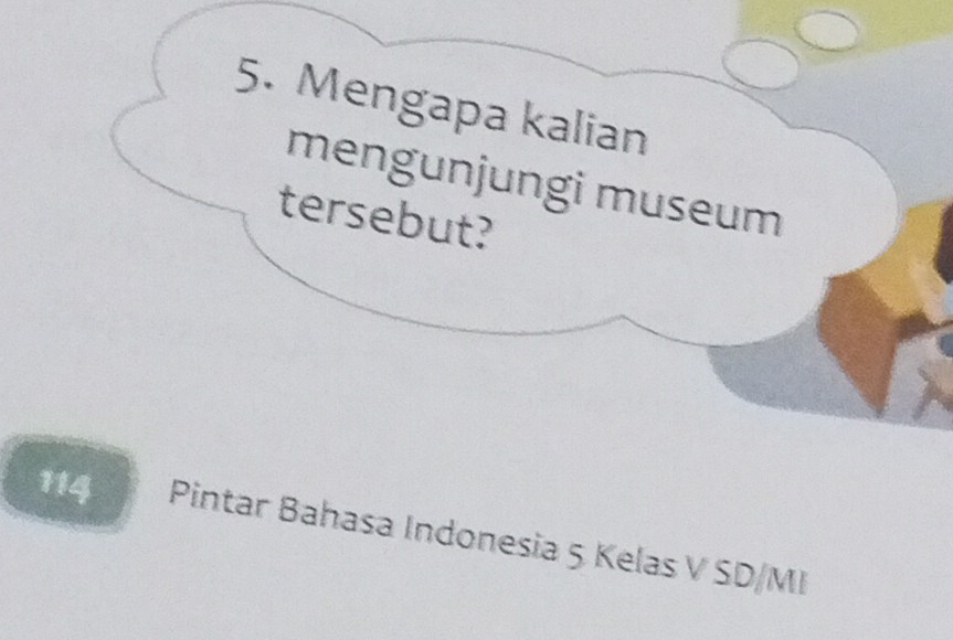 Mengapa kalian 
mengunjungi museum 
tersebut? 
114 Pintar Bahasa Indonesia 5 Kelas V SD/MI