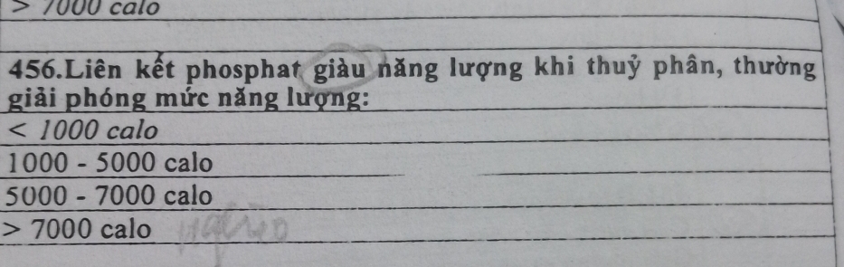 =1000 calo 
456.Liên kết phosphat giàu năng lượng khi thuỷ phân, thường 
giải phóng mức năng lượng:
<1000</tex> calo
1000-5000calo
5000-7000calo
7000calo