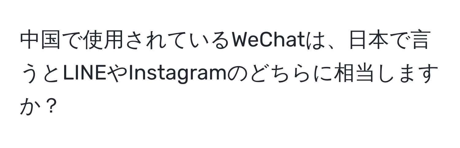 中国で使用されているWeChatは、日本で言うとLINEやInstagramのどちらに相当しますか？