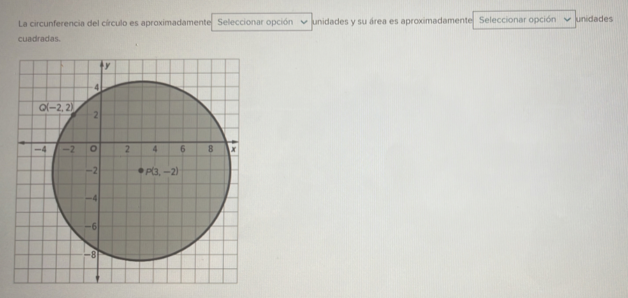 La circunferencia del círculo es aproximadamente Seleccionar opción unidades y su área es aproximadamente Seleccionar opción unidades
cuadradas.