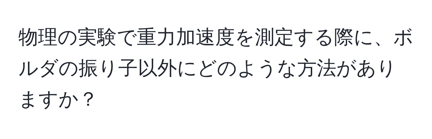 物理の実験で重力加速度を測定する際に、ボルダの振り子以外にどのような方法がありますか？