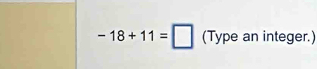 -18+11=□ (Type an integer.)