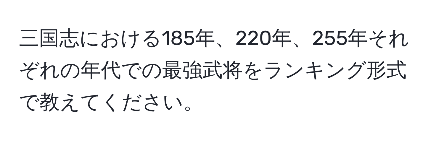 三国志における185年、220年、255年それぞれの年代での最強武将をランキング形式で教えてください。