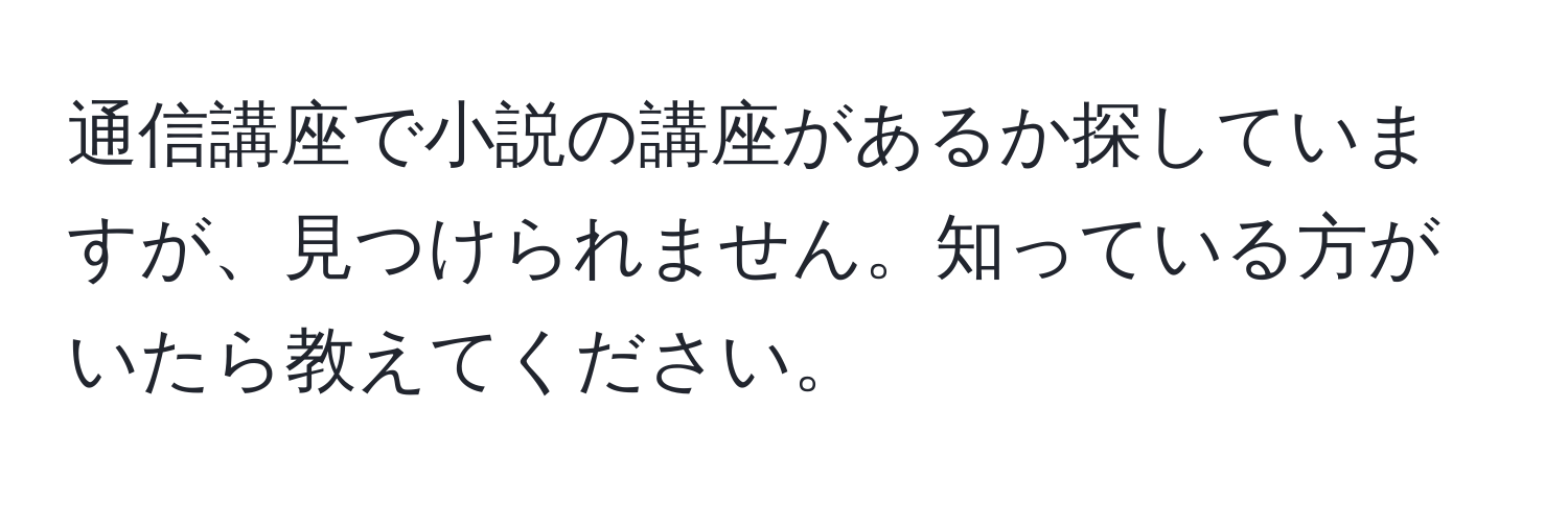 通信講座で小説の講座があるか探していますが、見つけられません。知っている方がいたら教えてください。