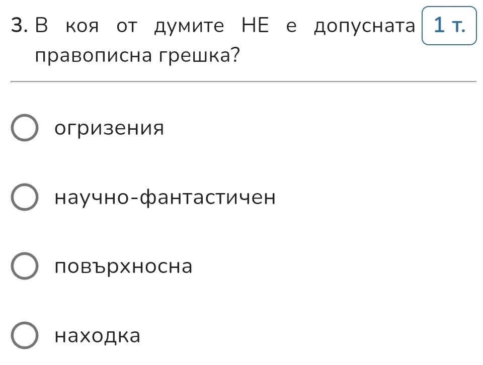 В коя от думите НΕ е доπусната 1 T.
правописна грешка?
огризения
научно-фантастичен
повърхносна
Hаходка