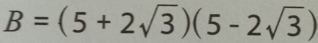 B=(5+2sqrt(3))(5-2sqrt(3))