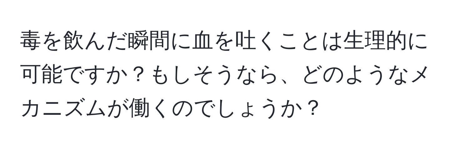 毒を飲んだ瞬間に血を吐くことは生理的に可能ですか？もしそうなら、どのようなメカニズムが働くのでしょうか？