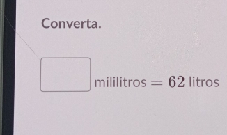 Converta. 
^□  n it 6 =62 litros
x