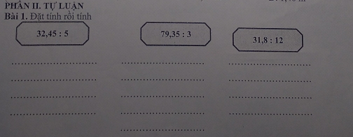 phần II. tư luân 
Bài 1. Đặt tính rồi tính
32, 45 : 5
79, 35:3
31, 8:12
_ 
__ 
_ 
__ 
__ 
_ 
__ 
_ 
_