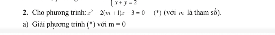 x+y=2
2. Cho phương trình: x^2-2(m+1)x-3=0 (*) (với m là tham số). 
a) Giải phương trình (*) với m=0