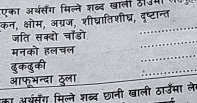 एका अर्थसँंग मिल्ने शब्द खाली ठउ 
कन, क्षोम, अग्रज, शीघ्रातिशीघ्र, दृष्टान्त 
जति सक्दो चॉडो 
_ 
मनको हलचल 
_ 
दुकदुकी 
आफभन्दा ठुला 
_ 
का अर्शसँग मिल्ने शब्द छानी खाली ठार्उमा ले