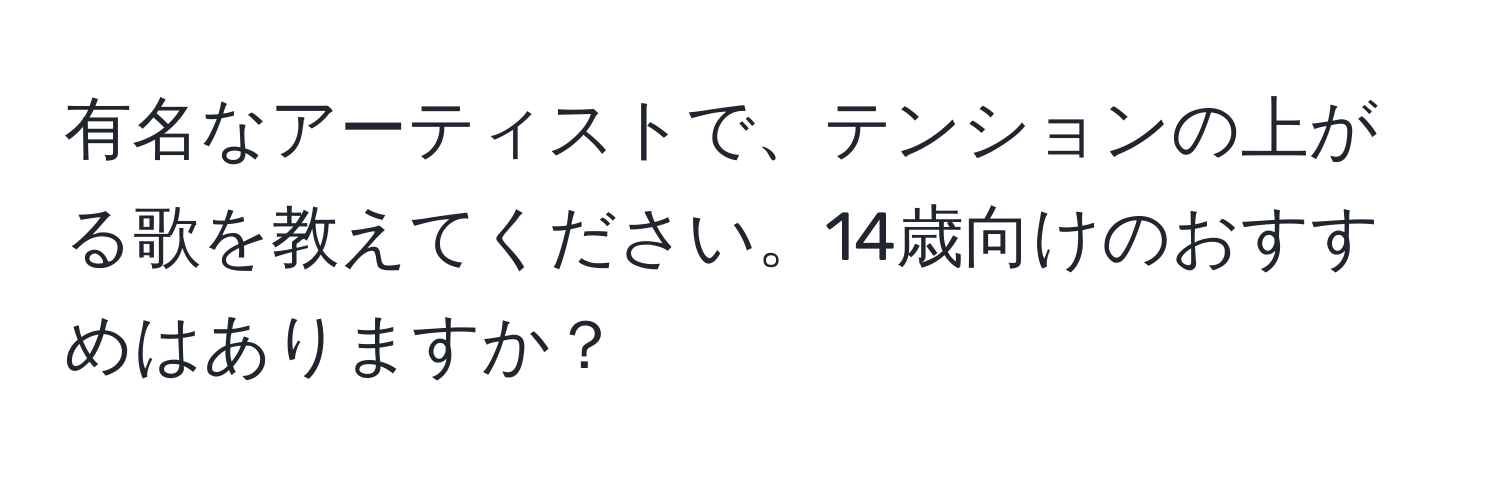 有名なアーティストで、テンションの上がる歌を教えてください。14歳向けのおすすめはありますか？