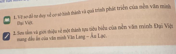 A 1. Vẽ sơ đồ tư duy về cơ sở hình thành và quá trình phát triển của nền văn minh 
Đại Việt. 
a 2. Sưu tầm và giới thiệu về một thành tựu tiêu biểu của nền văn minh Đại Việt 
mang dấu ấn của văn minh Văn Lang - Âu Lạc.