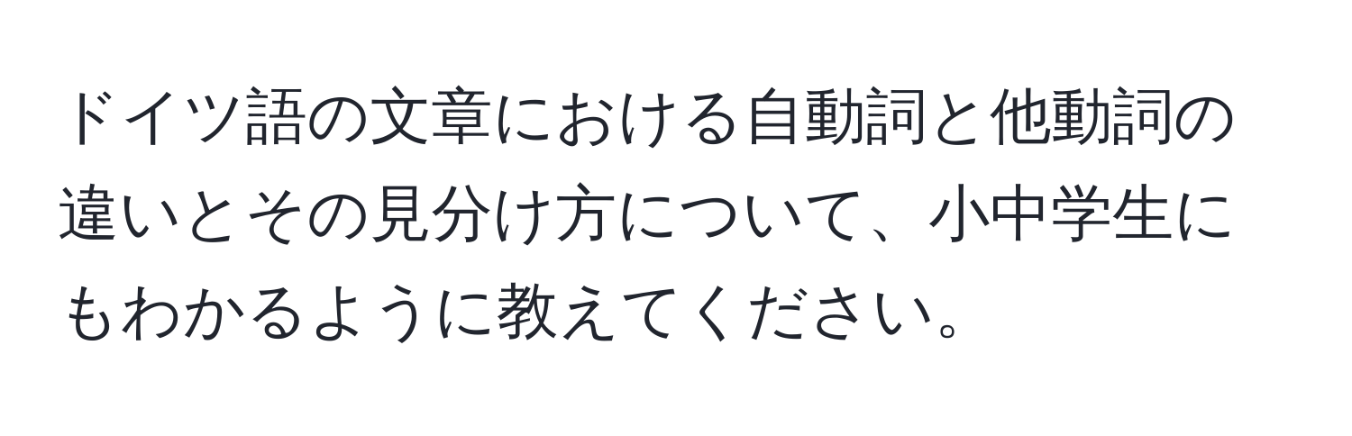 ドイツ語の文章における自動詞と他動詞の違いとその見分け方について、小中学生にもわかるように教えてください。