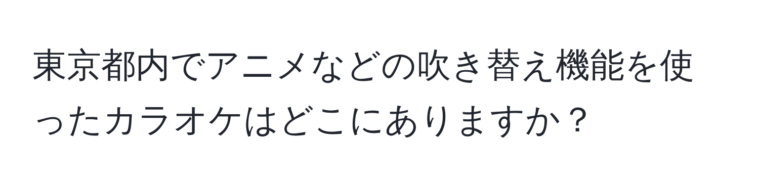 東京都内でアニメなどの吹き替え機能を使ったカラオケはどこにありますか？