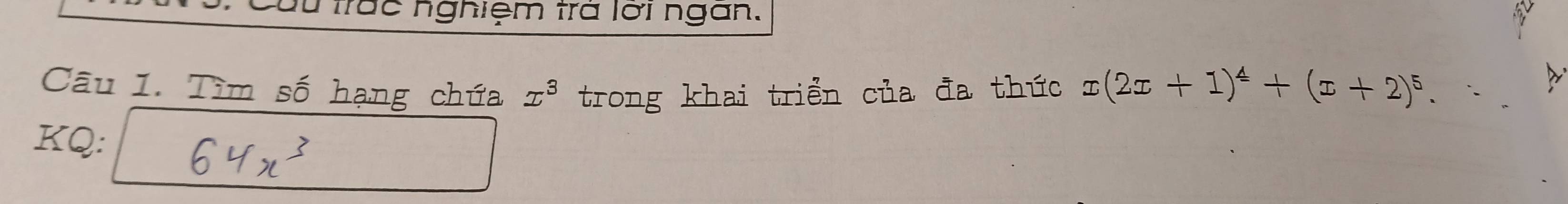 Su trắc nghiệm trả lời ngan. 
Câu 1. Tìm số hạng chứa x^3 trong khai triển của đa thức x(2x+1)^4+(x+2)^5. 
KQ: