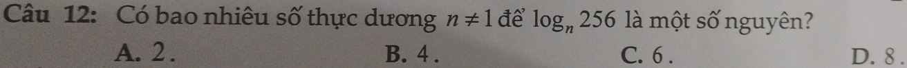 Có bao nhiêu số thực dương n!= 1 để log _n256 là một số nguyên?
A. 2. B. 4. C. 6. D. 8.