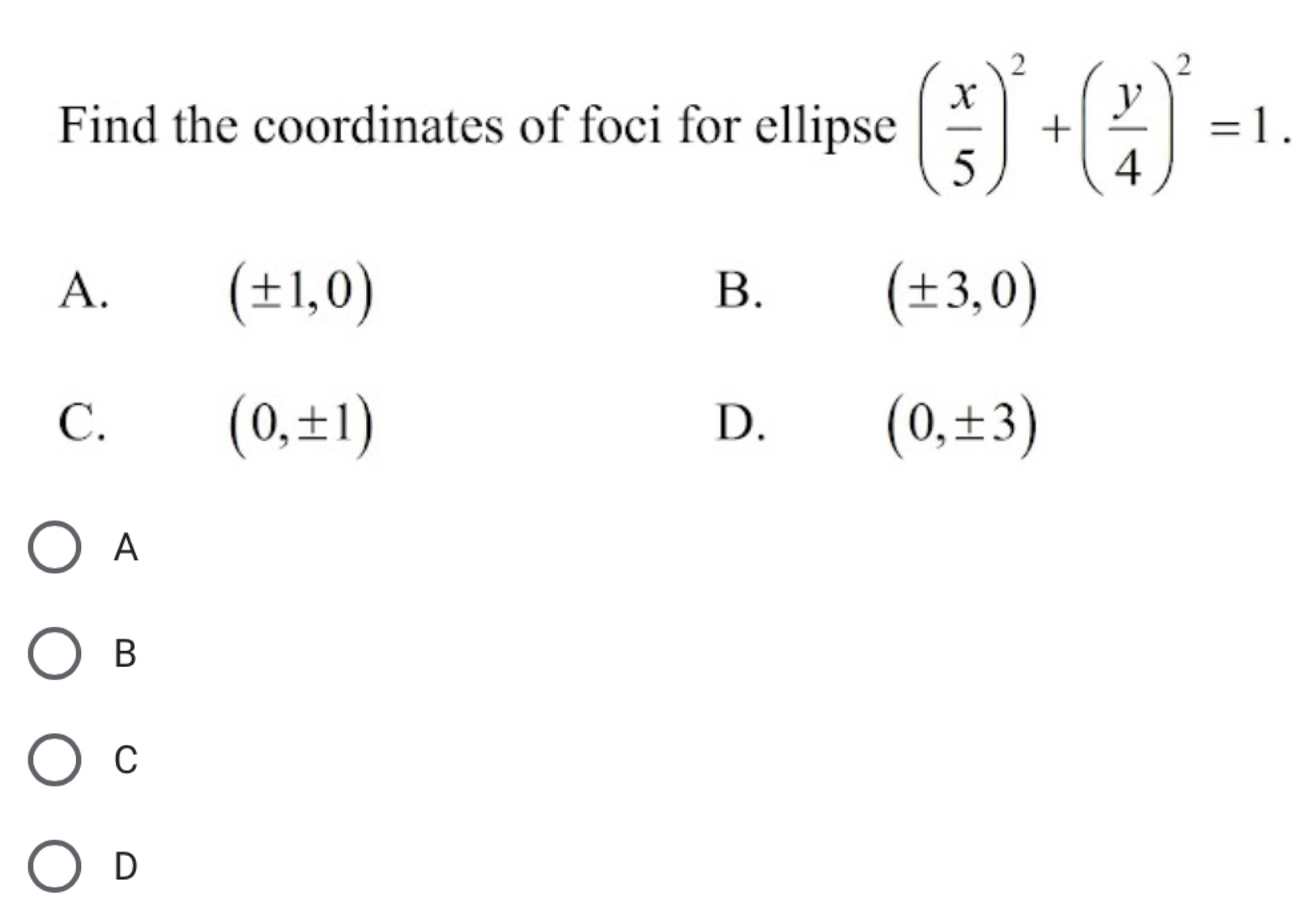 Find the coordinates of foci for ellipse ( x/5 )^2+( y/4 )^2=1.
A.
(± 1,0)
B.
(± 3,0)
C.
(0,± 1)
D.
(0,± 3)
A
B
C
D