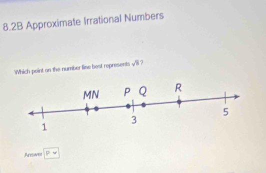 8.2B Approximate Irrational Numbers 
Which point on the number line best represents sqrt(8) ? 
Answer P