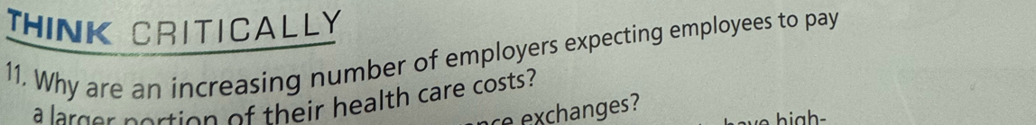 THINK CRITICALLY 
11. Why are an increasing number of employers expecting employees to pay 
a larger portion of their health care costs? 
excanges?