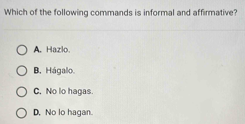 Which of the following commands is informal and affirmative?
A. Hazlo.
B. Hágalo.
C. No lo hagas.
D. No lo hagan.