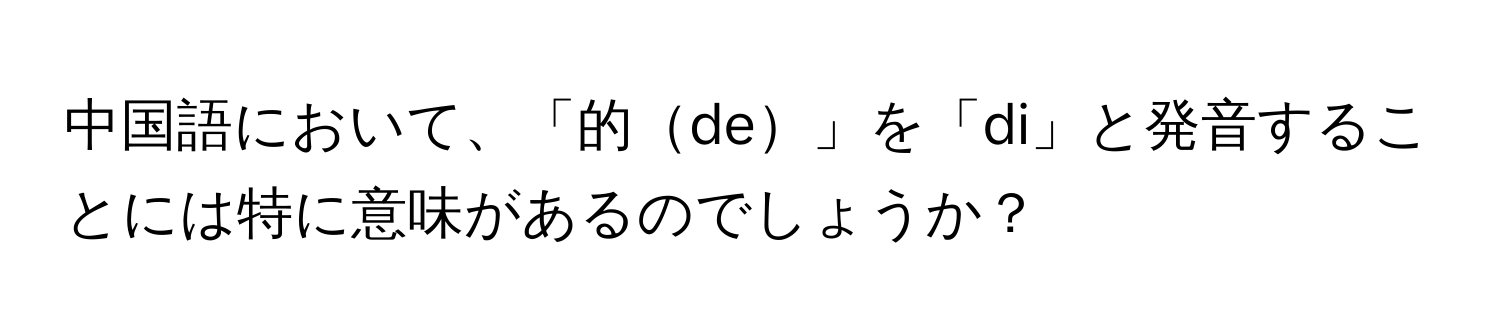 中国語において、「的de」を「di」と発音することには特に意味があるのでしょうか？