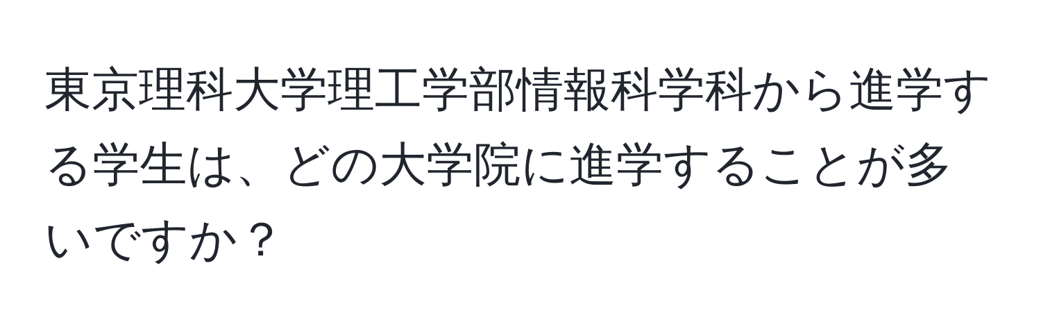 東京理科大学理工学部情報科学科から進学する学生は、どの大学院に進学することが多いですか？