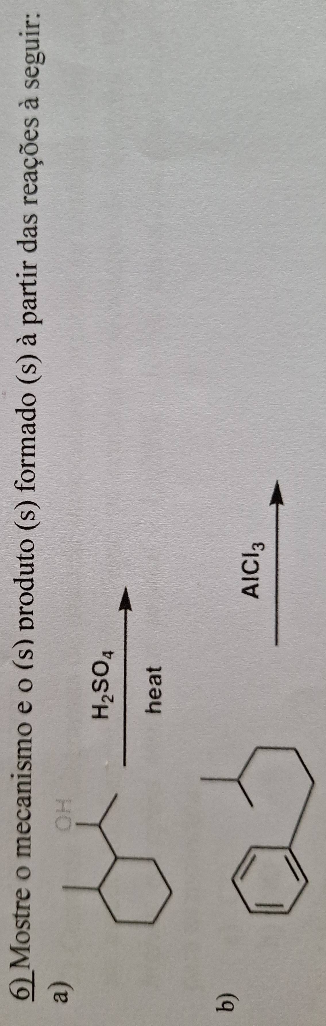 Mostre o mecanismo e o (s) produto (s) formado (s) à partir das reações à seguir: 
a)
H_2SO_4
heat 
b)
AlCl_3