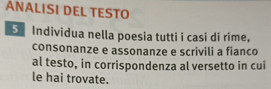 ANALISI DEL TESTO 
5 Individua nella poesia tutti i casi di rime, 
consonanze e assonanze e scrivili a fianco 
al testo, in corrispondenza al versetto in cui 
le hai trovate.