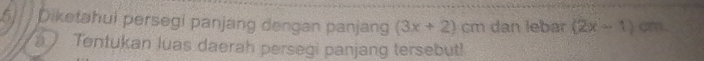 Diketahui persegi panjang dengan panjang (3x+2) cm dan lebar (2x-1) cm
Tontukan luas daerah persegi panjang tersebut!