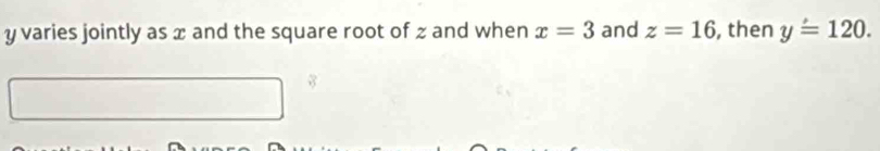 y varies jointly as x and the square root of z and when x=3 and z=16 , then y=120.