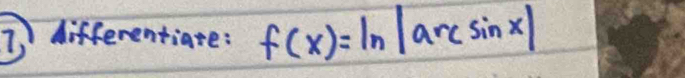 differentiate: f(x)=ln |arcsin x|