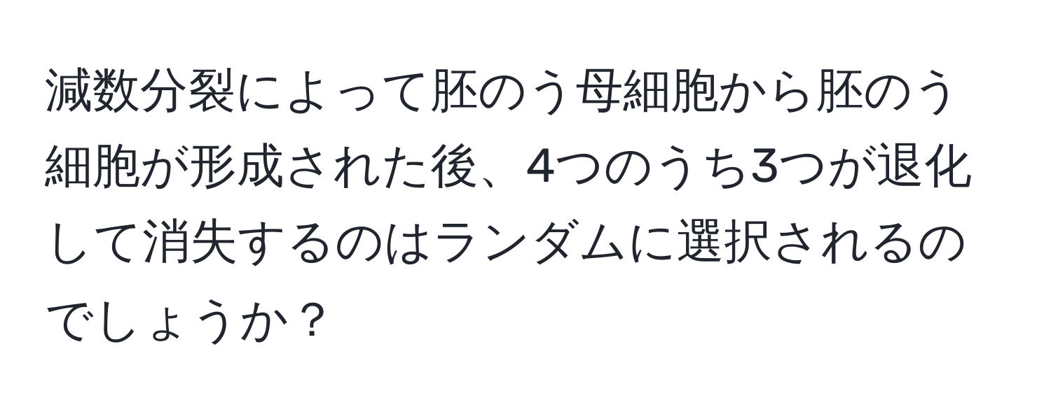 減数分裂によって胚のう母細胞から胚のう細胞が形成された後、4つのうち3つが退化して消失するのはランダムに選択されるのでしょうか？