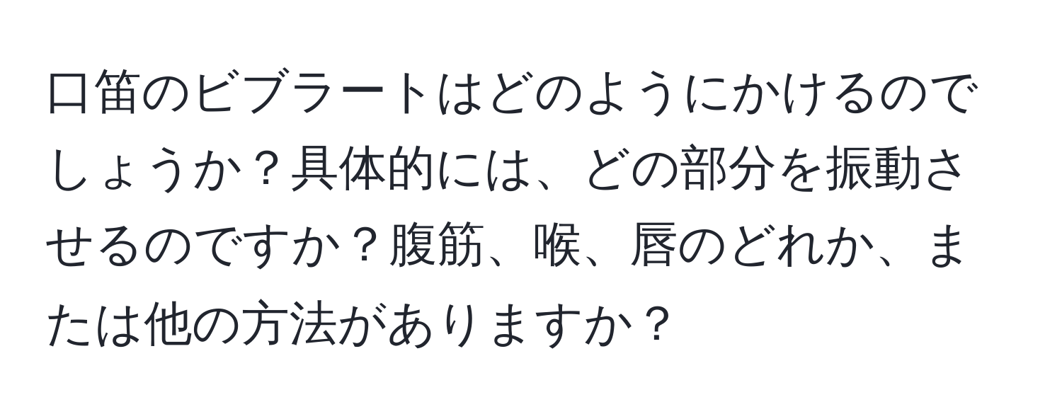 口笛のビブラートはどのようにかけるのでしょうか？具体的には、どの部分を振動させるのですか？腹筋、喉、唇のどれか、または他の方法がありますか？