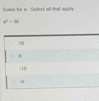 Solve for e. Select all that apply.
e^2=36