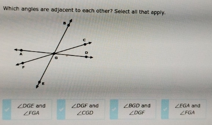 Which angles are adjacent to each other? Select all that apply.
∠ DGE and ∠ DGF and ∠ BGD and ∠ EGA and
∠ FGA
∠ CGD
∠ DGF
∠ FGA