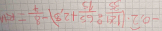 -0,widehat 2· (frac 124(35)° 65/15 +2,3)- 8/7 11