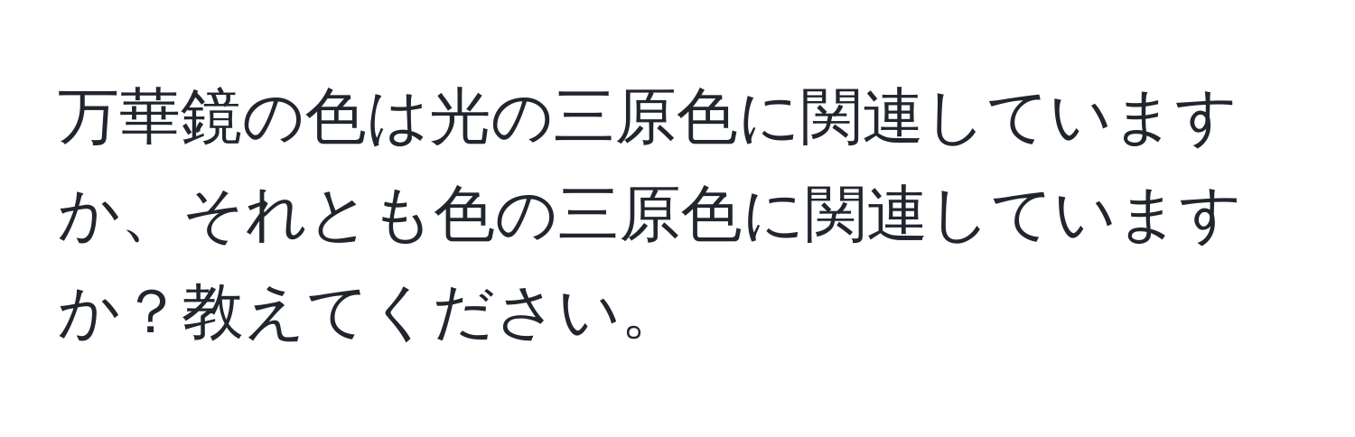 万華鏡の色は光の三原色に関連していますか、それとも色の三原色に関連していますか？教えてください。